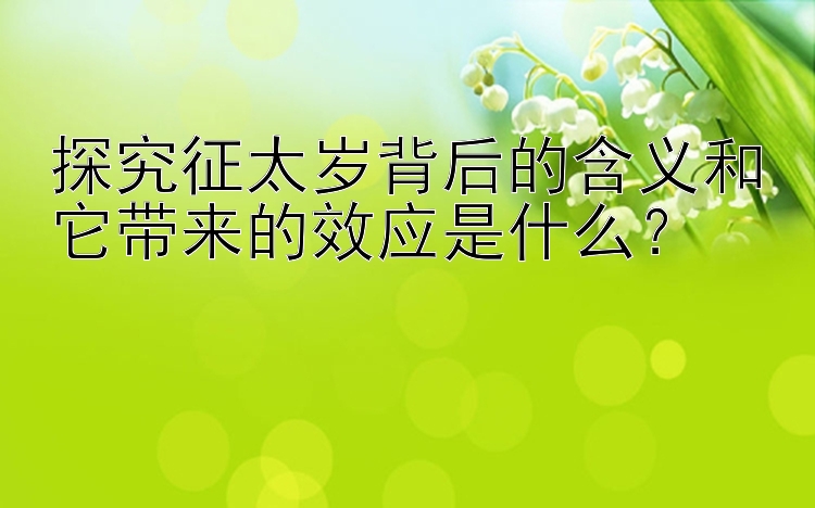 探究征太岁背后的含义和它带来的效应是什么？