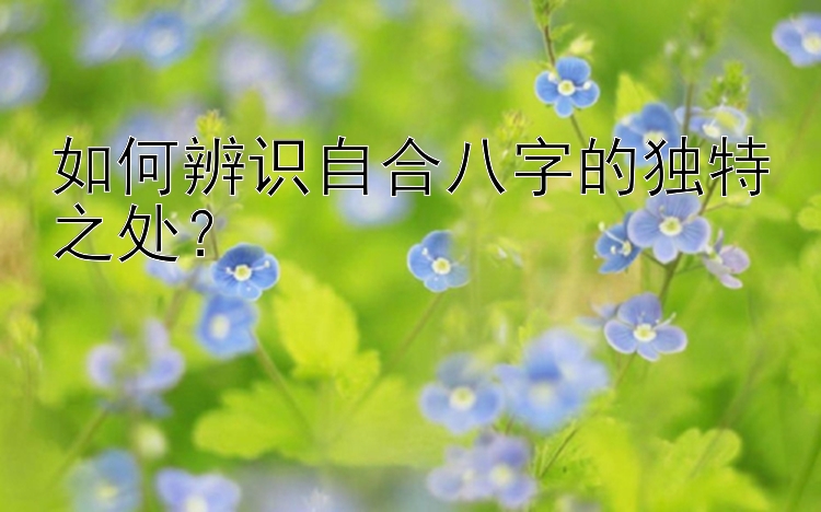 如何辨识自合八字的独特之处？