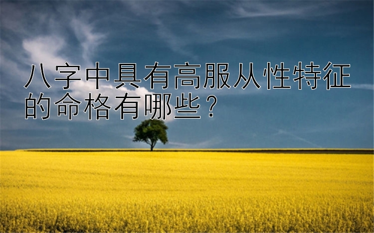 八字中具有高服从性特征的命格有哪些？