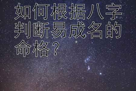 如何根据八字判断易成名的命格？