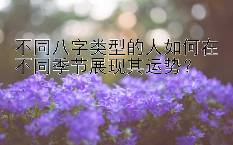 不同八字类型的人如何在不同季节展现其运势？