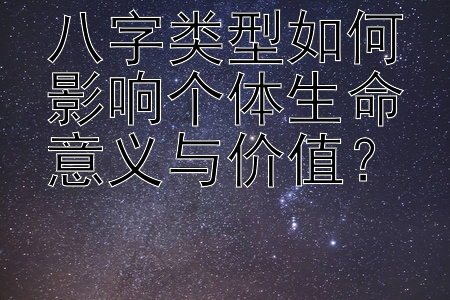 八字类型如何影响个体生命意义与价值？