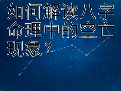 如何解读八字命理中的空亡现象？