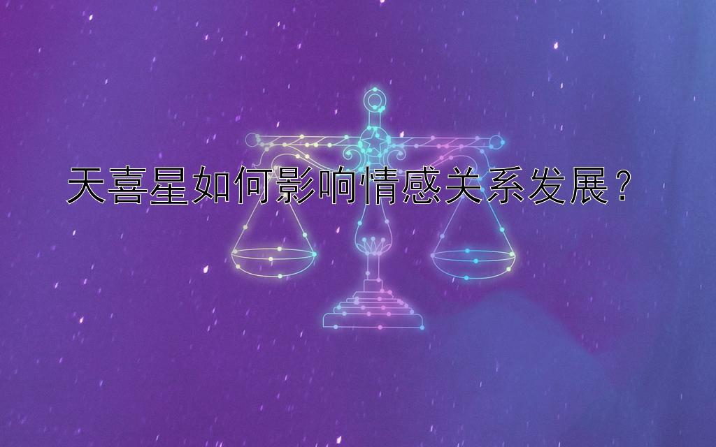 天喜星如何影响情感关系发展？