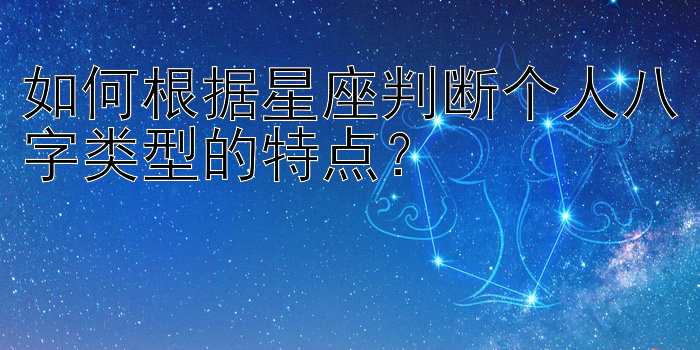 如何根据星座判断个人八字类型的特点？