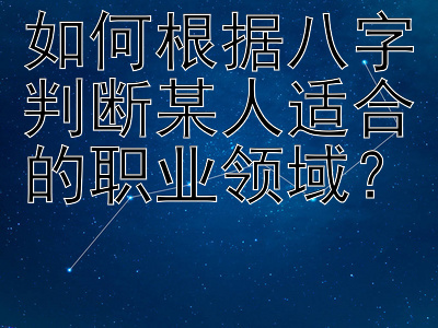 如何根据八字判断某人适合的职业领域？