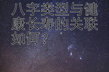 八字类型与健康长寿的关联如何？