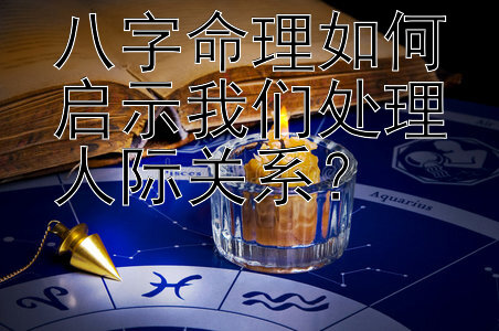 八字命理如何启示我们处理人际关系？