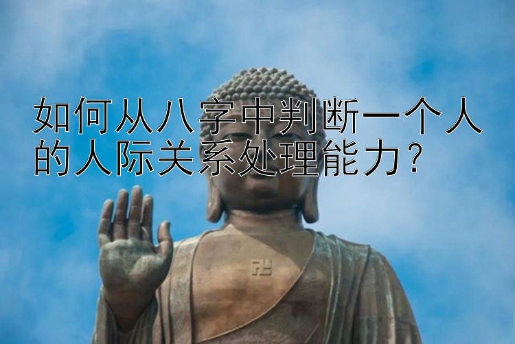 如何从八字中判断一个人的人际关系处理能力？