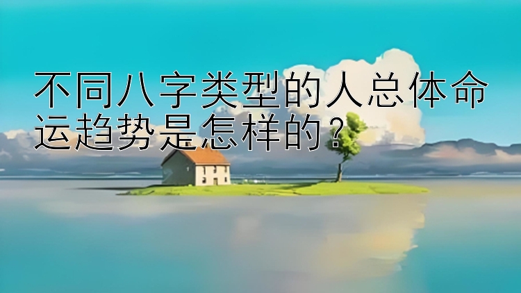 不同八字类型的人总体命运趋势是怎样的？