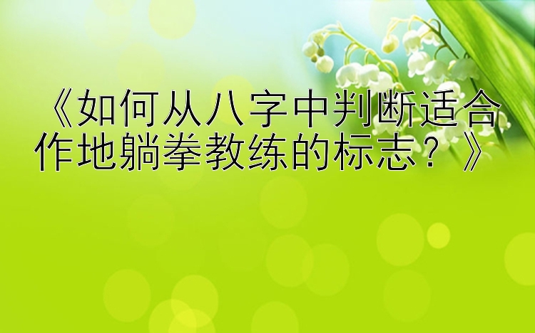 《如何从八字中判断适合作地躺拳教练的标志？》