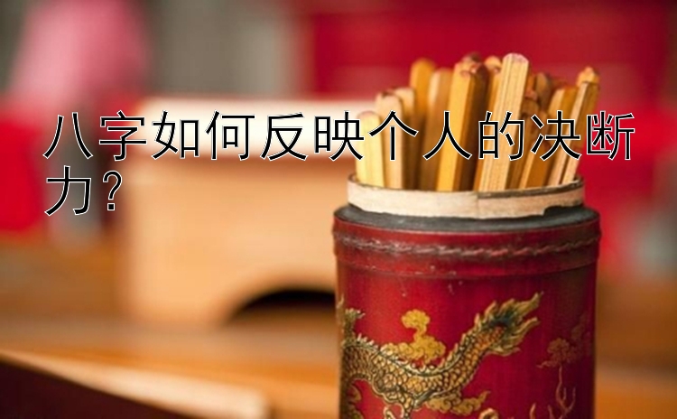 八字如何反映个人的决断力？