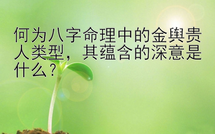 何为八字命理中的金舆贵人类型，其蕴含的深意是什么？