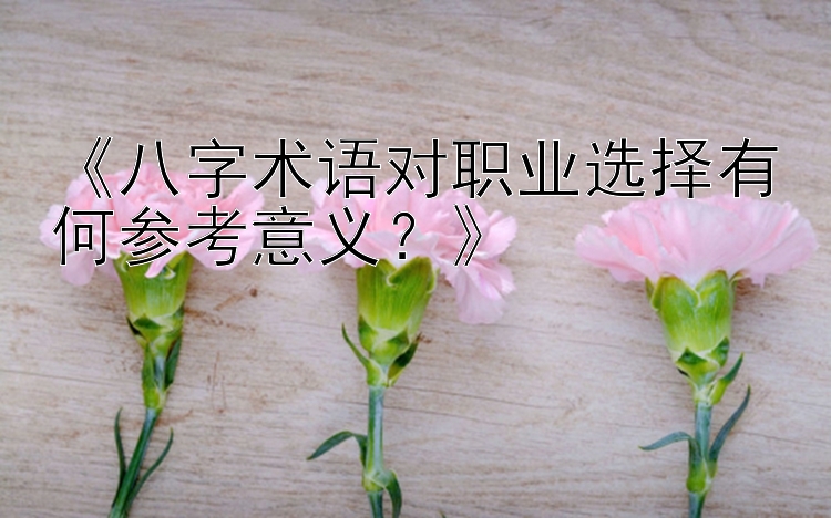 《八字术语对职业选择有何参考意义？》