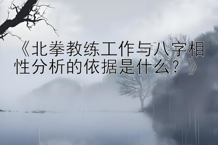 《北拳教练工作与八字相性分析的依据是什么？》