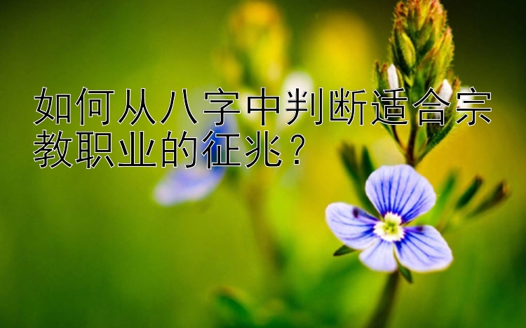 如何从八字中判断适合宗教职业的征兆？