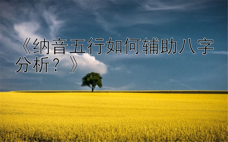 《纳音五行如何辅助八字分析？》