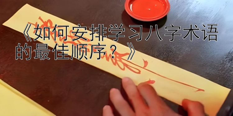 《如何安排学习八字术语的最佳顺序？》