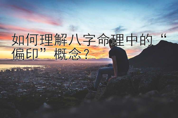 如何理解八字命理中的“偏印”概念？