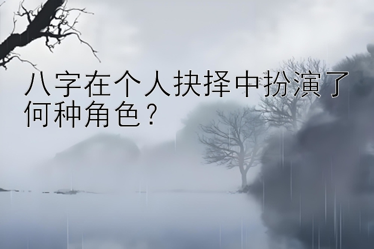 八字在个人抉择中扮演了何种角色？