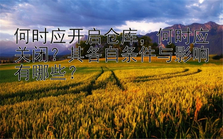 何时应开启仓库，何时应关闭？其各自条件与影响有哪些？