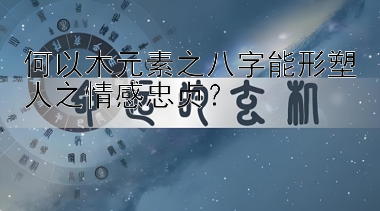 何以木元素之八字能形塑人之情感忠贞？