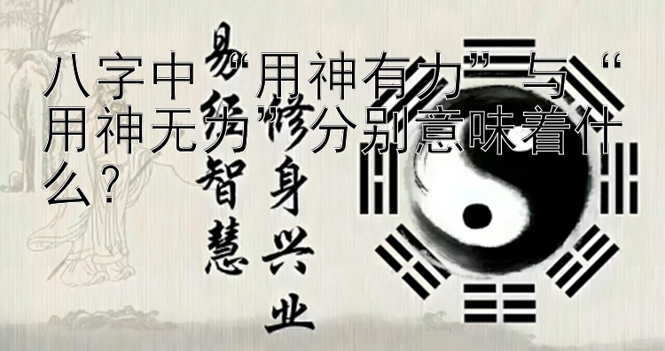 八字中“用神有力”与“用神无力”分别意味着什么？