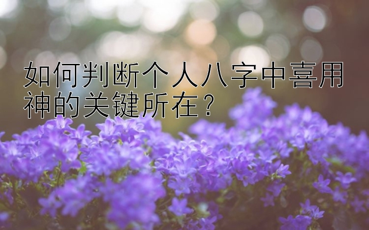 如何判断个人八字中喜用神的关键所在？