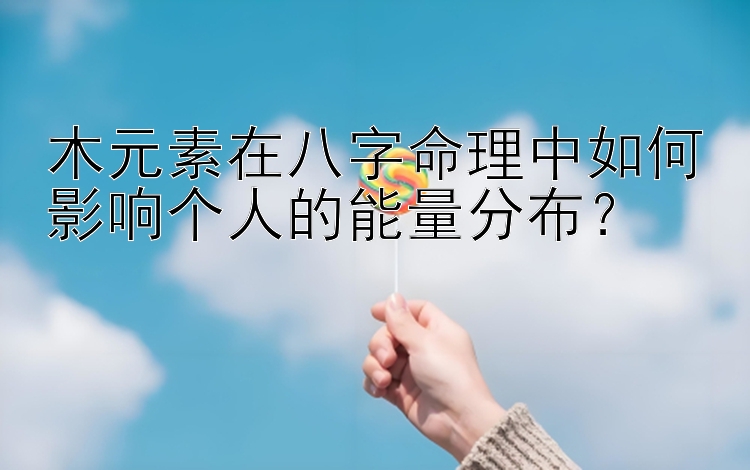 木元素在八字命理中如何影响个人的能量分布？