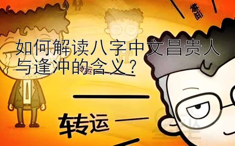 如何解读八字中文昌贵人与逢冲的含义？