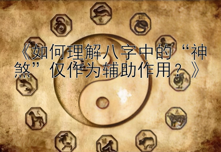 《如何理解八字中的“神煞”仅作为辅助作用？》