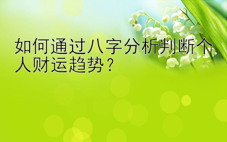 如何通过八字分析判断个人财运趋势？