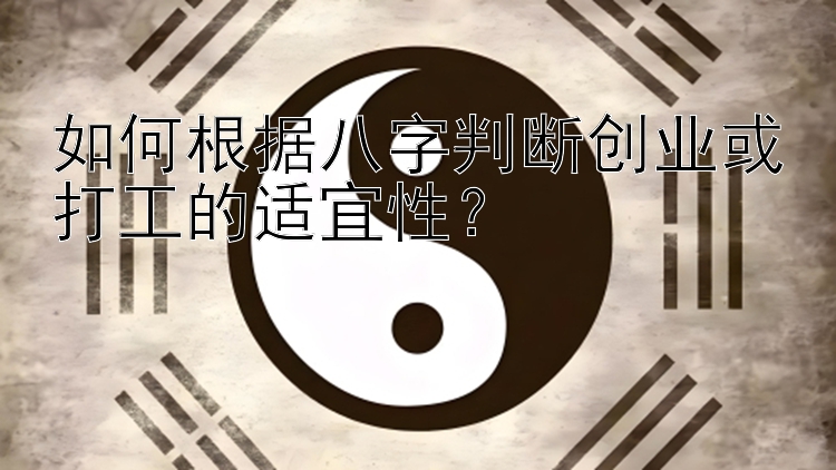 如何根据八字判断创业或打工的适宜性？