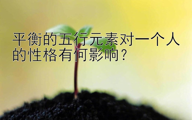 平衡的五行元素对一个人的性格有何影响？