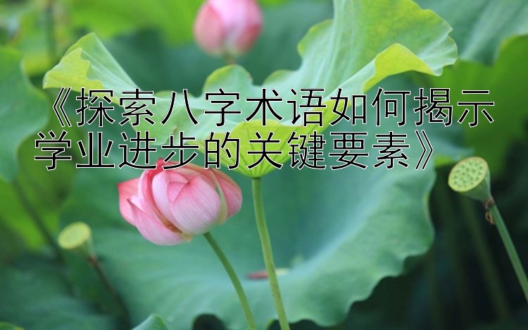 《探索八字术语如何揭示学业进步的关键要素》