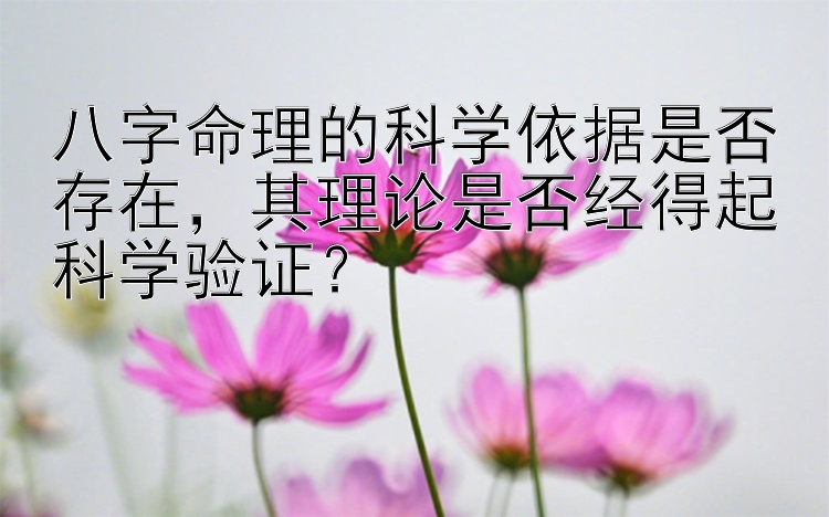 八字命理的科学依据是否存在，其理论是否经得起科学验证？