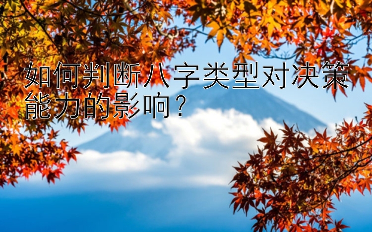 如何判断八字类型对决策能力的影响？