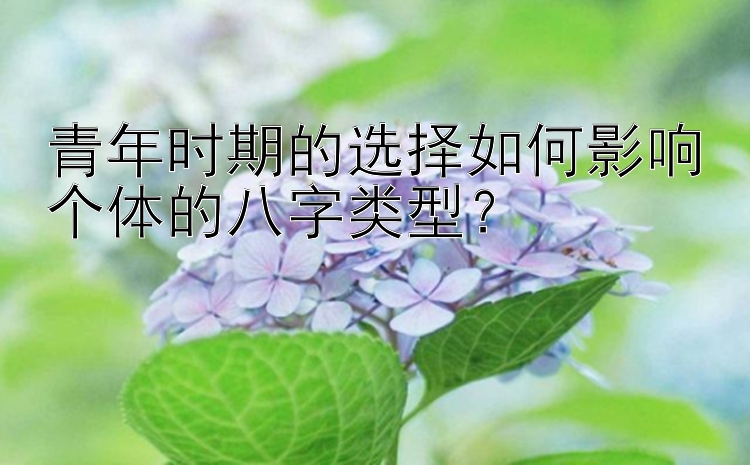 青年时期的选择如何影响个体的八字类型？