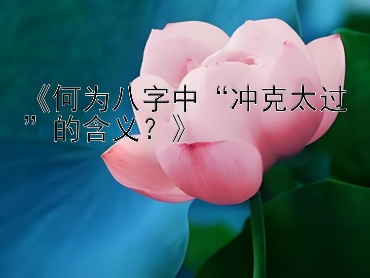 《何为八字中“冲克太过”的含义？》