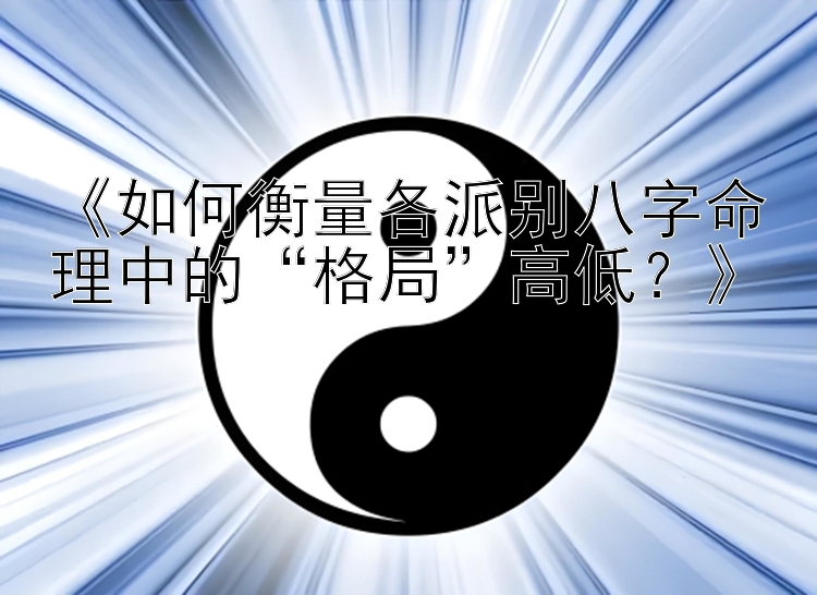 《如何衡量各派别八字命理中的“格局”高低？》