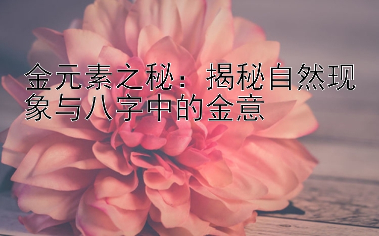 金元素之秘：揭秘自然现象与八字中的金意