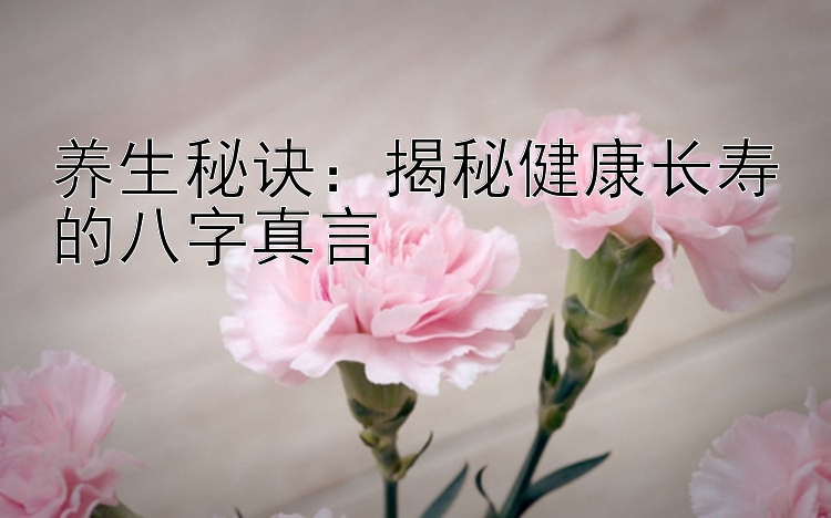 养生秘诀：揭秘健康长寿的八字真言