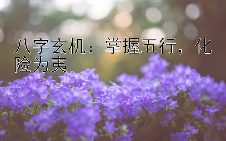 八字玄机：掌握五行，化险为夷