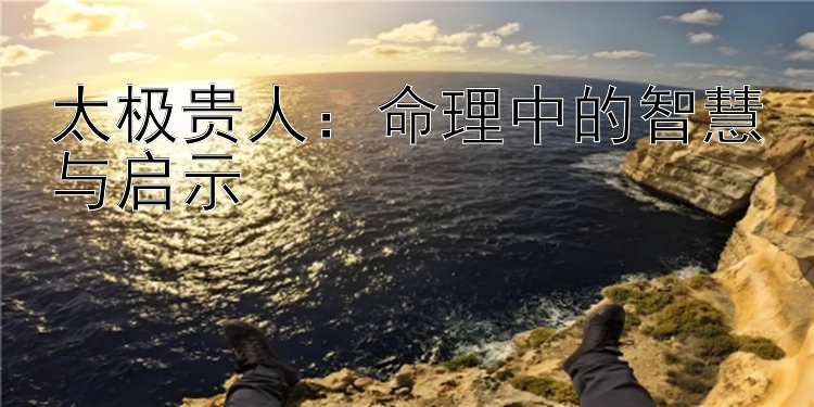 太极贵人：命理中的智慧与启示