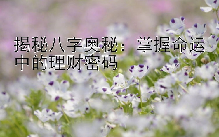 揭秘八字奥秘：掌握命运中的理财密码