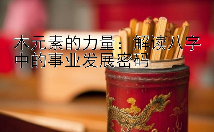 木元素的力量：解读八字中的事业发展密码