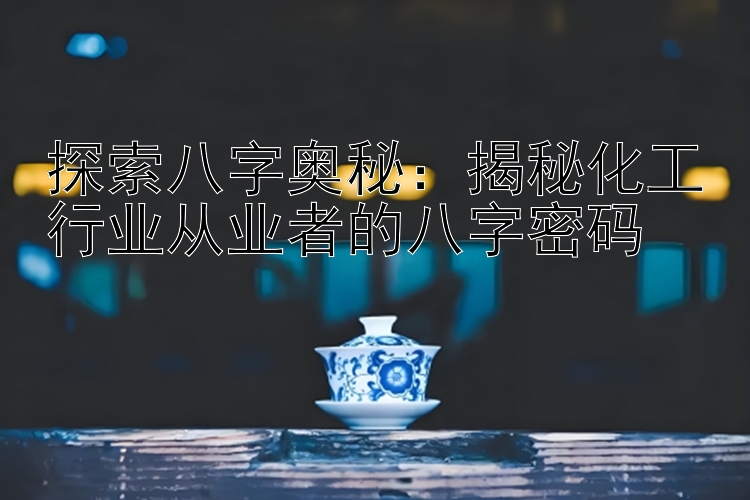 探索八字奥秘：揭秘化工行业从业者的八字密码