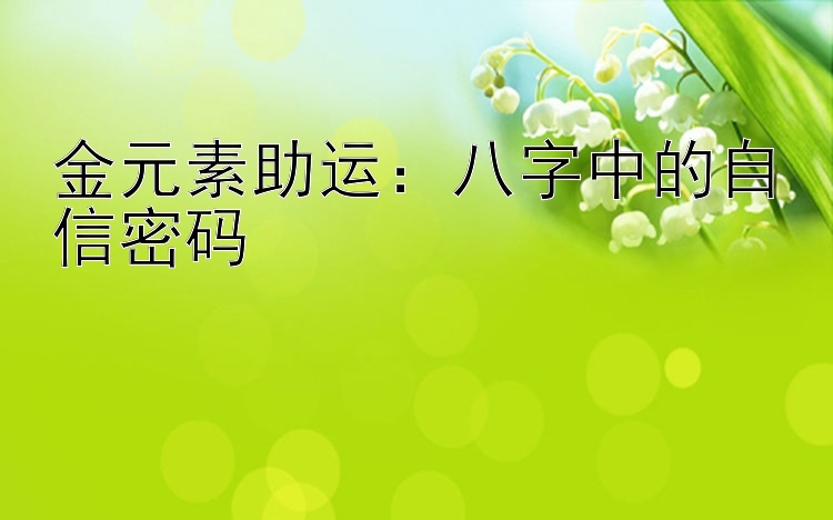 大发最强的精准回血方案导师   金元素助运：八字中的自信密码