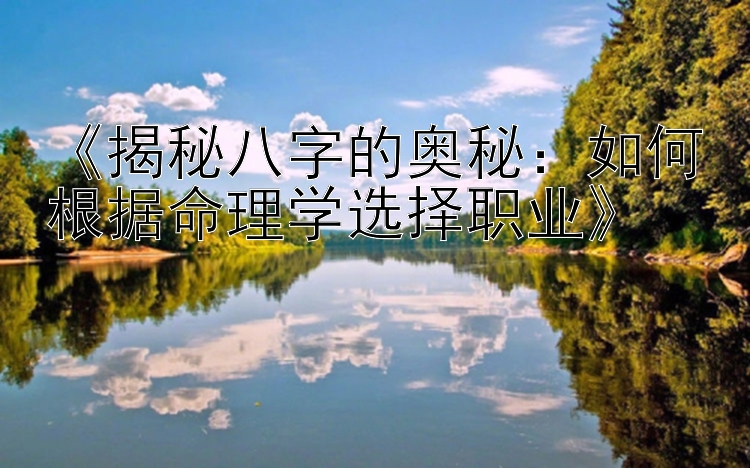 《揭秘八字的奥秘：如何根据命理学选择职业》