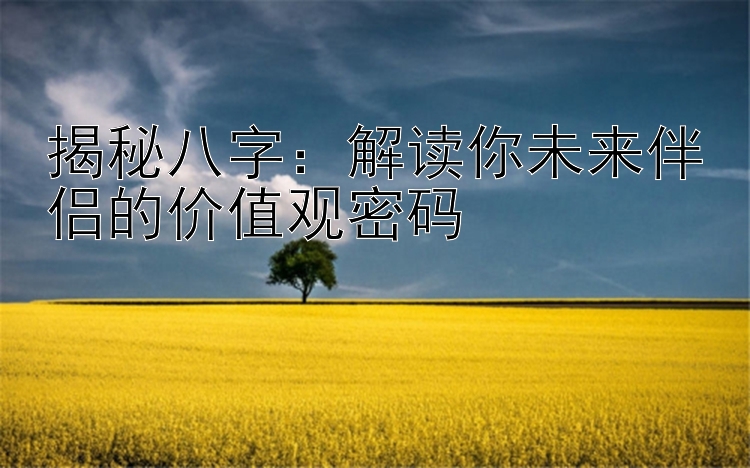 揭秘八字：解读你未来伴侣的价值观密码